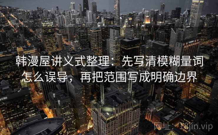 韩漫屋讲义式整理：先写清模糊量词怎么误导，再把范围写成明确边界