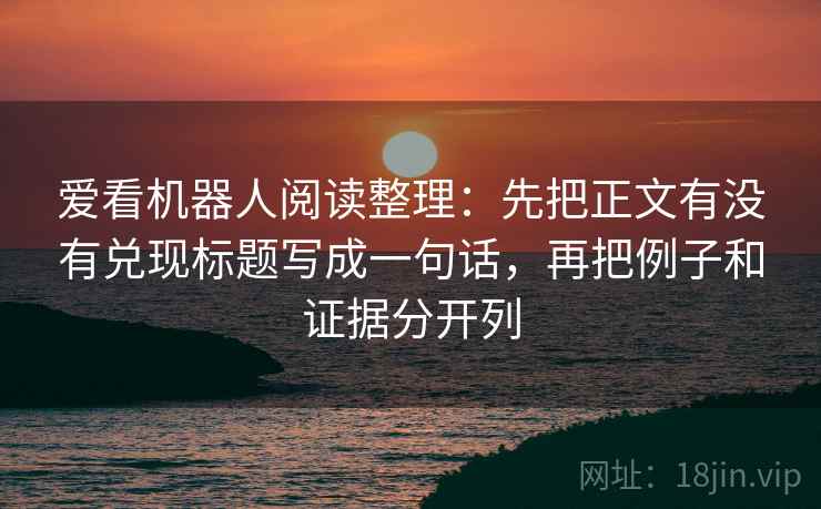 爱看机器人阅读整理：先把正文有没有兑现标题写成一句话，再把例子和证据分开列
